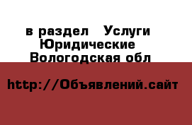  в раздел : Услуги » Юридические . Вологодская обл.